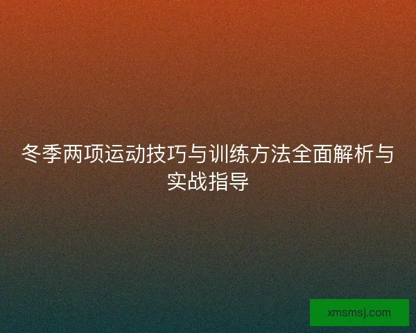 冬季两项运动技巧与训练方法全面解析与实战指导