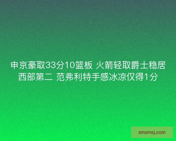 申京豪取33分10篮板 火箭轻取爵士稳居西部第二 范弗利特手感冰凉仅得1分