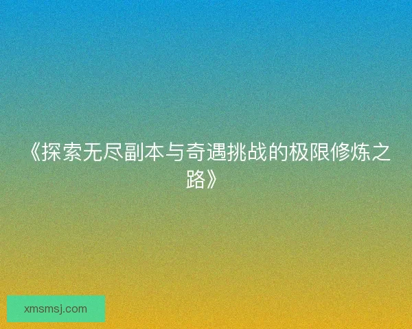 《探索无尽副本与奇遇挑战的极限修炼之路》