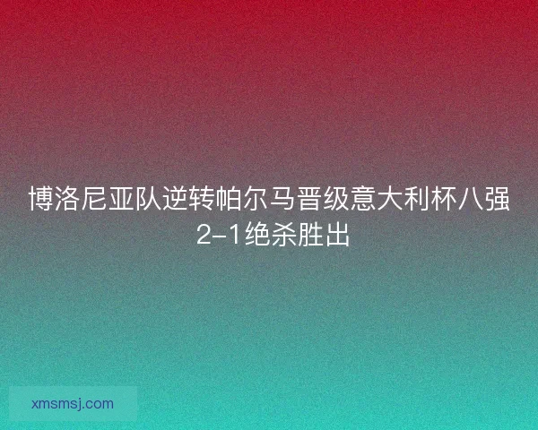 博洛尼亚队逆转帕尔马晋级意大利杯八强 2-1绝杀胜出