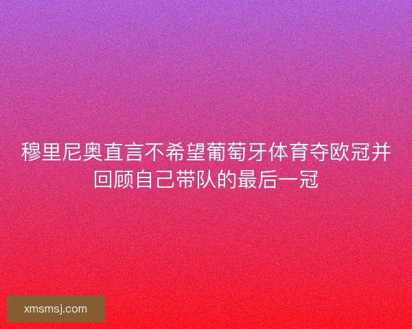 穆里尼奥直言不希望葡萄牙体育夺欧冠并回顾自己带队的最后一冠