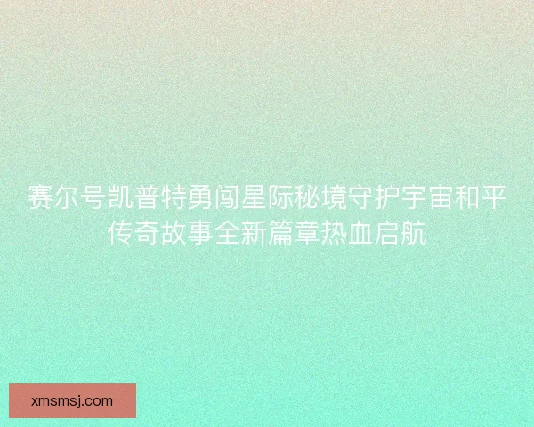 赛尔号凯普特勇闯星际秘境守护宇宙和平传奇故事全新篇章热血启航
