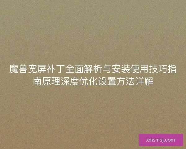 魔兽宽屏补丁全面解析与安装使用技巧指南原理深度优化设置方法详解