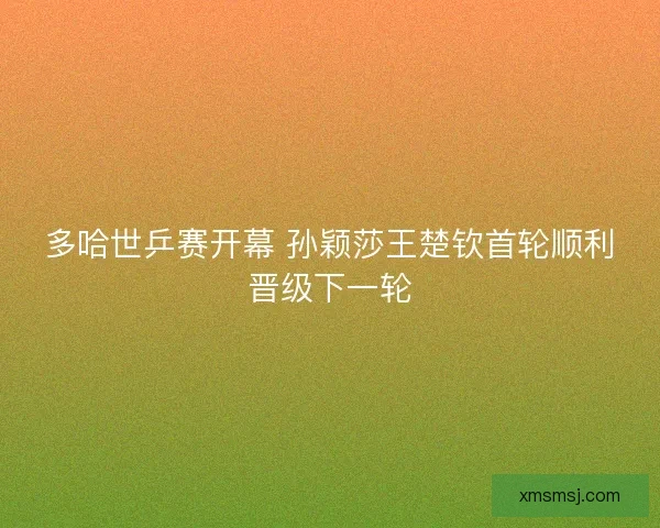 多哈世乒赛开幕 孙颖莎王楚钦首轮顺利晋级下一轮