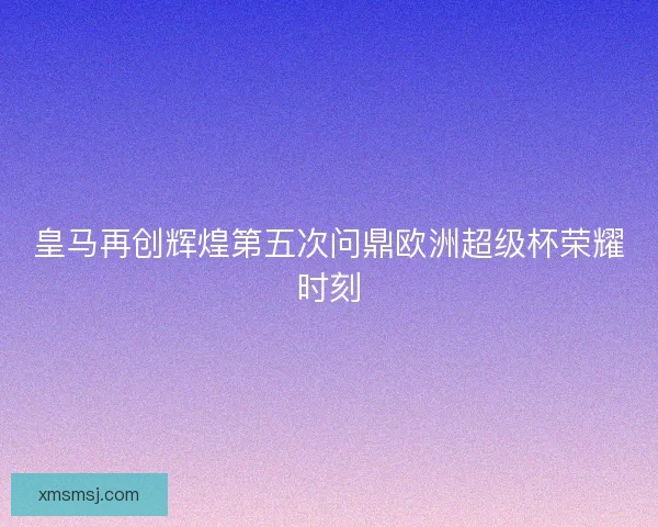 皇马再创辉煌第五次问鼎欧洲超级杯荣耀时刻