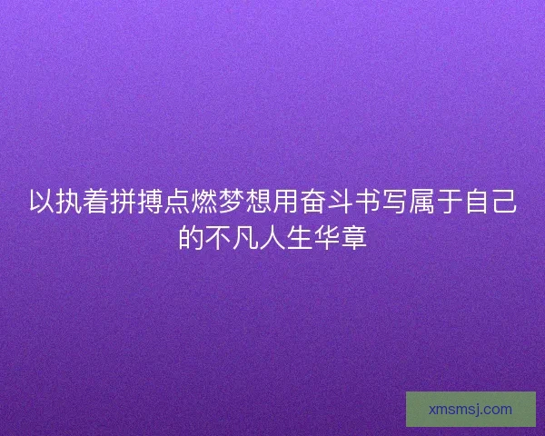 以执着拼搏点燃梦想用奋斗书写属于自己的不凡人生华章