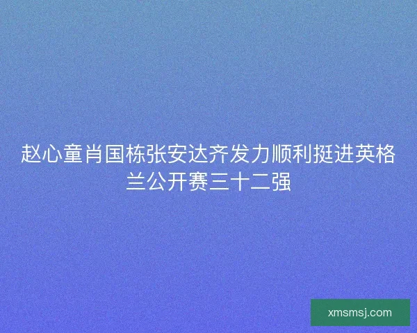 赵心童肖国栋张安达齐发力顺利挺进英格兰公开赛三十二强