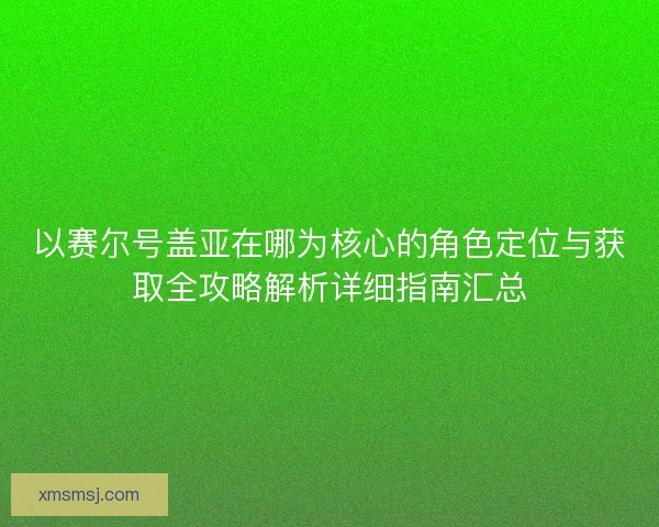 以赛尔号盖亚在哪为核心的角色定位与获取全攻略解析详细指南汇总