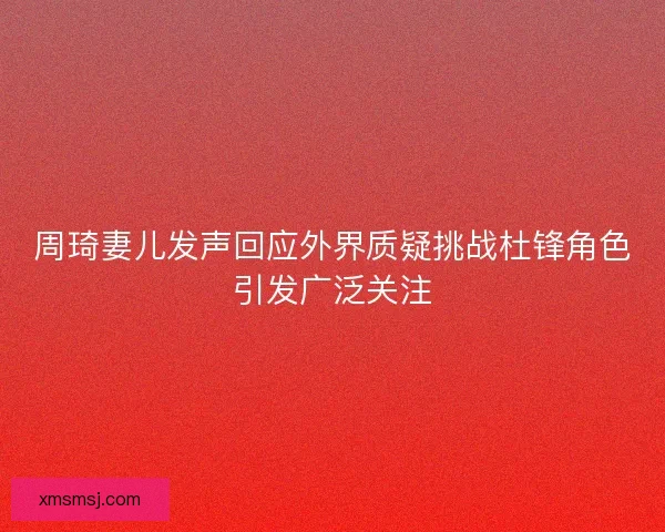 周琦妻儿发声回应外界质疑挑战杜锋角色引发广泛关注