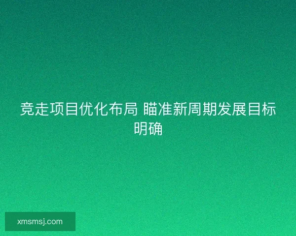 竞走项目优化布局 瞄准新周期发展目标明确 竞走项目优化布局 瞄准新周期发展目标明确
