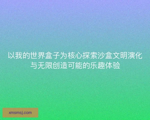 以我的世界盒子为核心探索沙盒文明演化与无限创造可能的乐趣体验