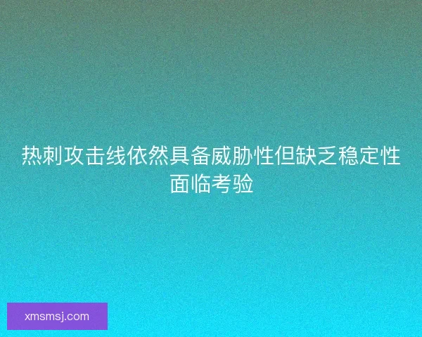 热刺攻击线依然具备威胁性但缺乏稳定性面临考验
